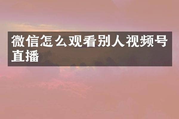 微信怎么观看别人视频号直播
