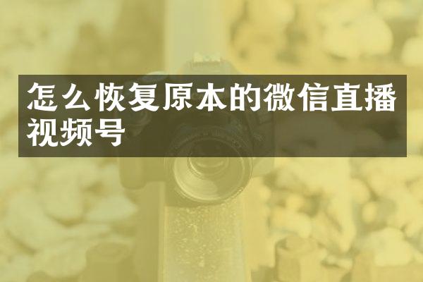 怎么恢复原本的微信直播视频号