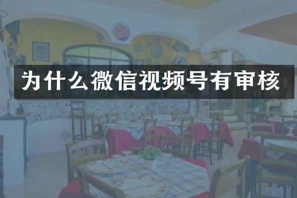 为什么微信视频号有审核