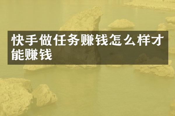 快手做任务赚钱怎么样才能赚钱