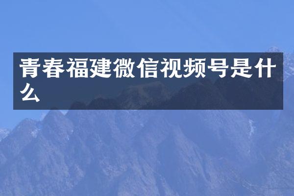 青春福建微信视频号是什么