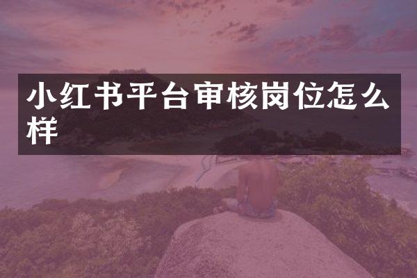 小红书平台审核岗位怎么样