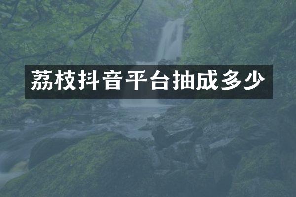 荔枝抖音平台抽成多少