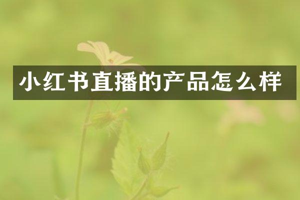 小红书直播的产品怎么样