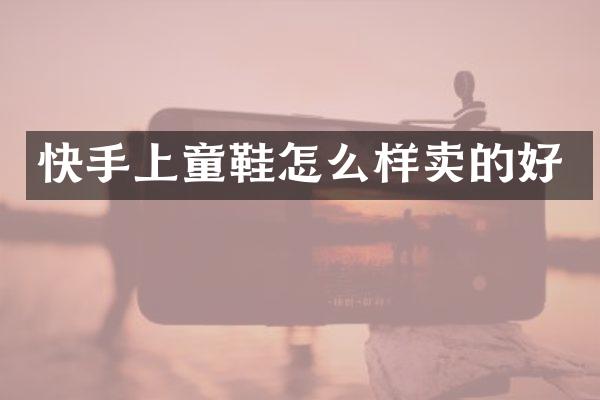 快手上童鞋怎么样卖的好