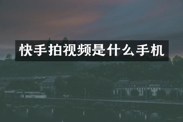快手拍视频是什么手机