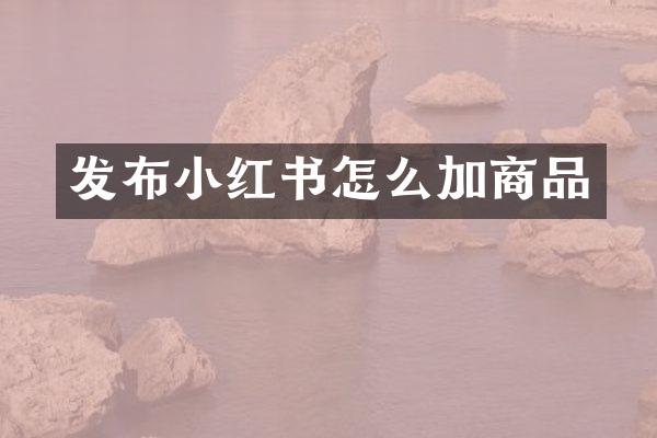 发布小红书怎么加商品