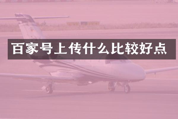 百家号上传什么比较好点