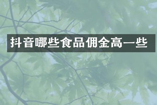 抖音哪些食品佣金高一些
