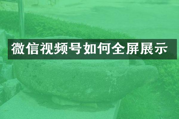 微信视频号如何全屏展示