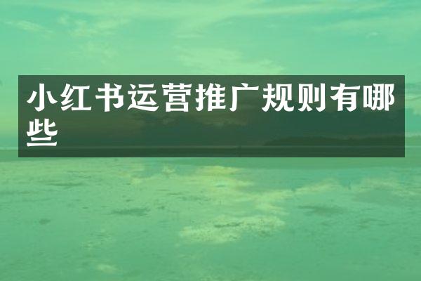 小红书运营推广规则有哪些