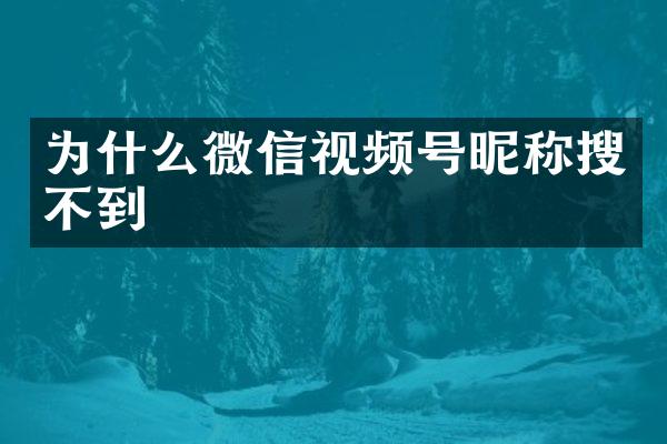 为什么微信视频号昵称搜不到