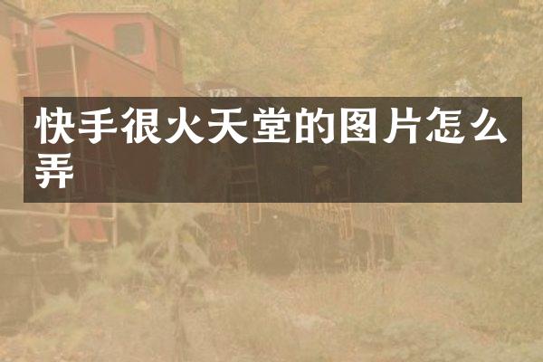 快手很火天堂的图片怎么弄
