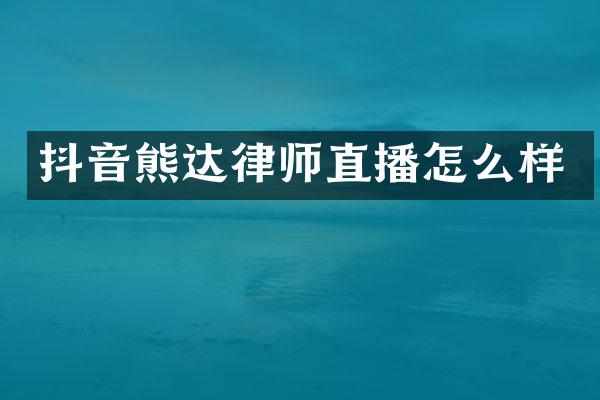 抖音熊达律师直播怎么样