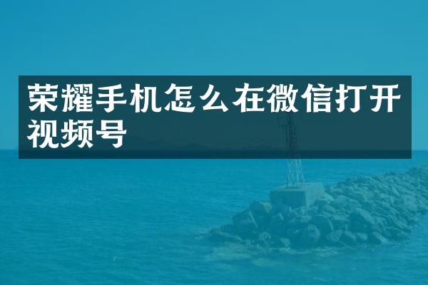 荣耀手机怎么在微信打开视频号