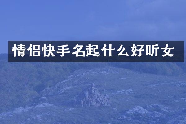 情侣快手名起什么好听女