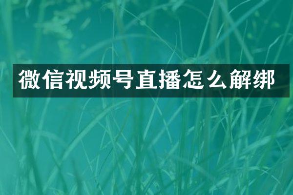 微信视频号直播怎么解绑