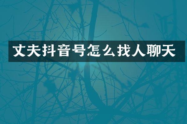 丈夫抖音号怎么找人聊天