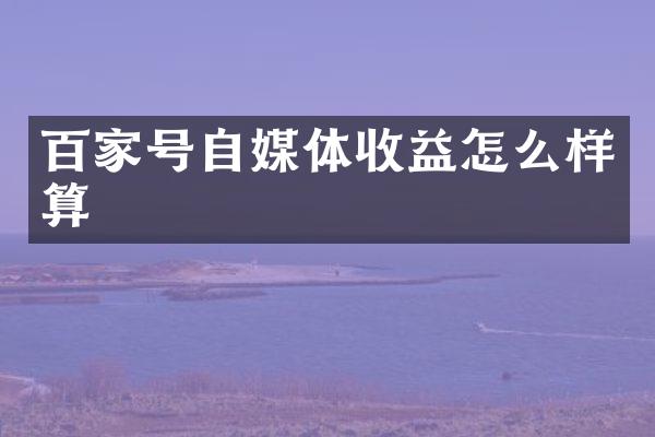 百家号自媒体收益怎么样算