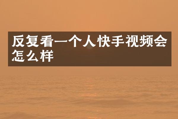 反复看一个人快手视频会怎么样