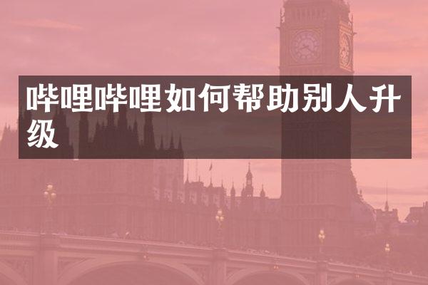 哔哩哔哩如何帮助别人升级