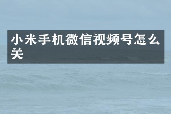 小米手机微信视频号怎么关