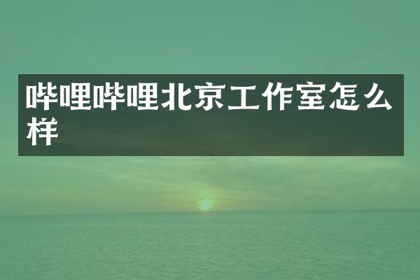 哔哩哔哩北京工作室怎么样