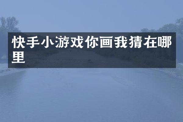 快手小游戏你画我猜在哪里