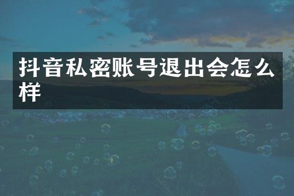 抖音私密账号退出会怎么样