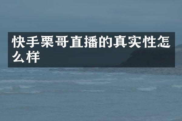 快手栗哥直播的真实性怎么样