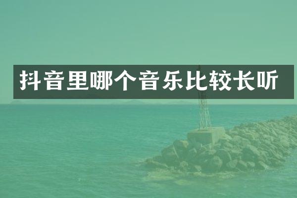 抖音里哪个音乐比较长听