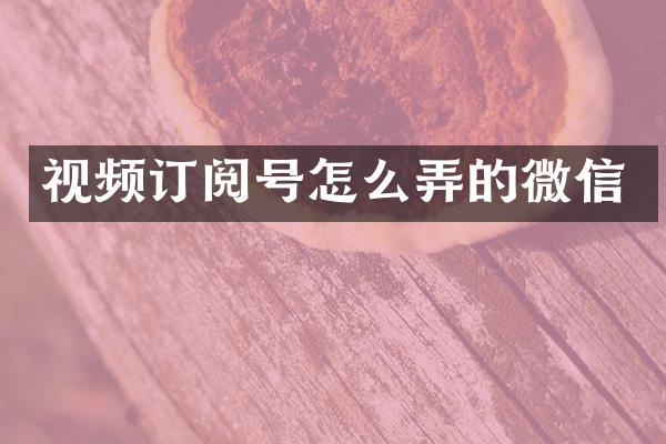 视频订阅号怎么弄的微信