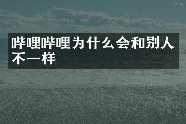 哔哩哔哩为什么会和别人不一样