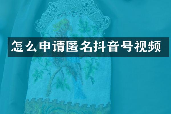 怎么申请匿名抖音号视频