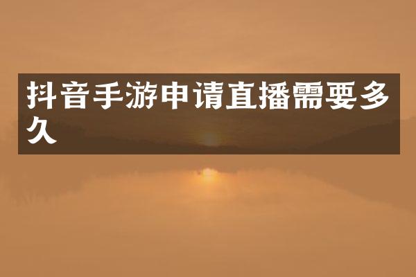 抖音手游申请直播需要多久