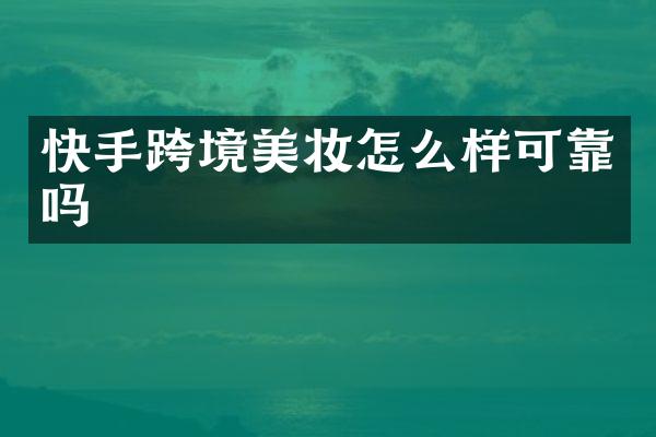 快手跨境美妆怎么样可靠吗