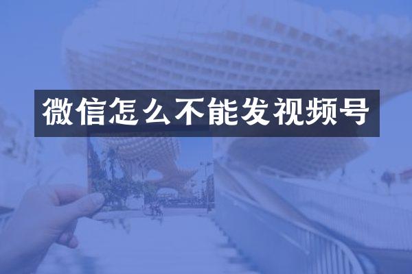 微信怎么不能发视频号