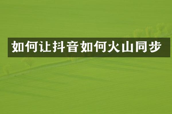 如何让抖音如何火山同步