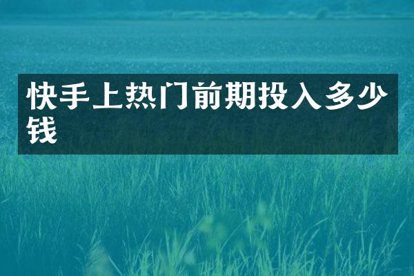 快手上热门前期投入多少钱