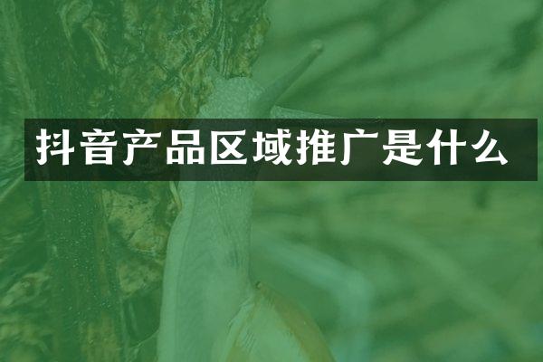 抖音产品区域推广是什么