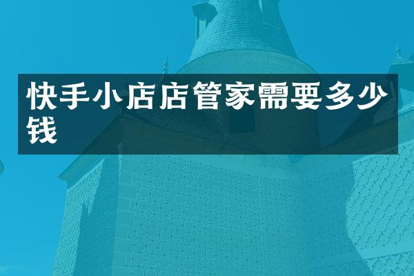 快手小店店管家需要多少钱
