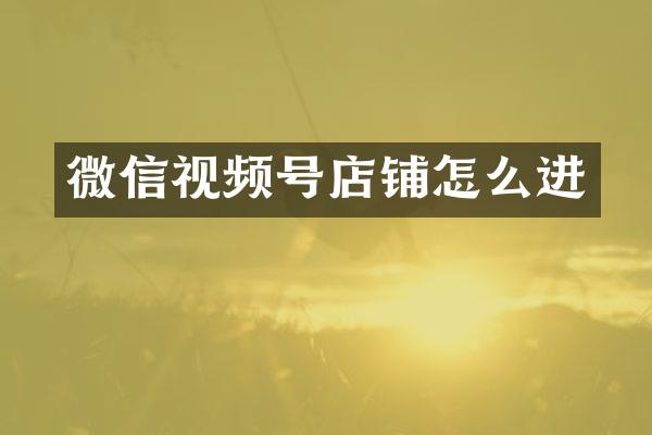 微信视频号店铺怎么进