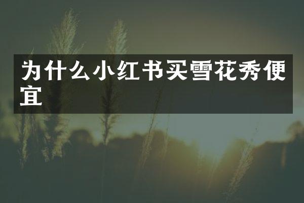 为什么小红书买雪花秀便宜