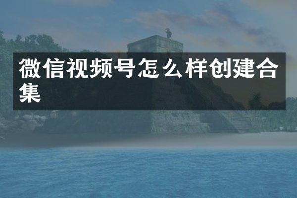 微信视频号怎么样创建