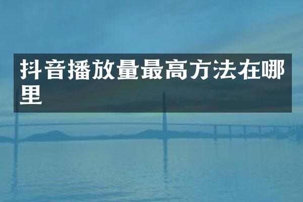 抖音播放量最高方法在哪里