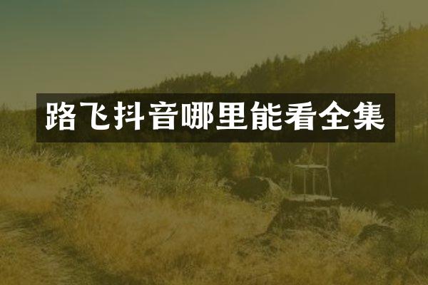 路飞抖音哪里能看全集