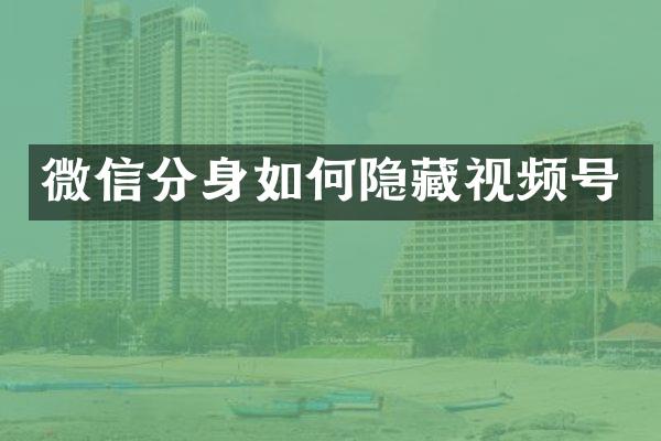 微信分身如何隐藏视频号