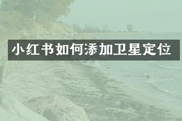 小红书如何添加卫星定位