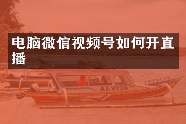 电脑微信视频号如何开直播