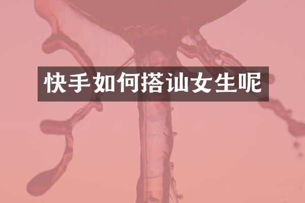 快手如何搭讪女生呢
